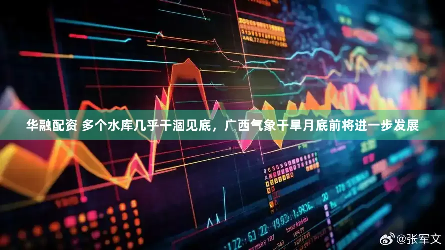 华融配资 多个水库几乎干涸见底，广西气象干旱月底前将进一步发展