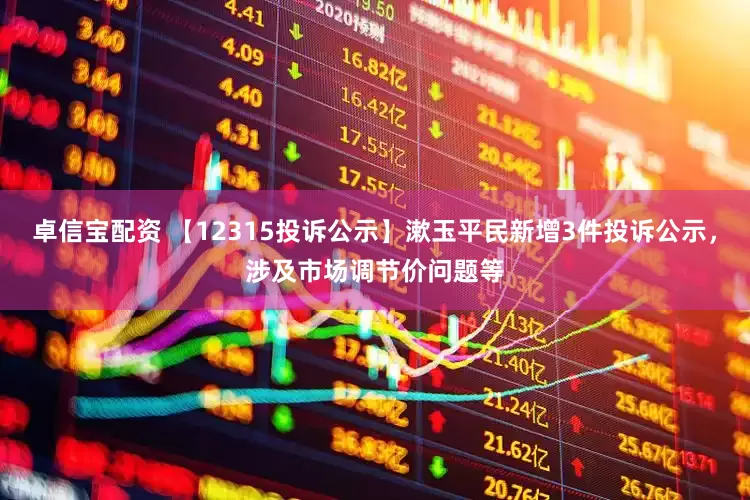 卓信宝配资 【12315投诉公示】漱玉平民新增3件投诉公示，涉及市场调节价问题等