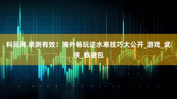 科元网 亲测有效！海外畅玩逆水寒技巧大公开_游戏_武侠_数据包