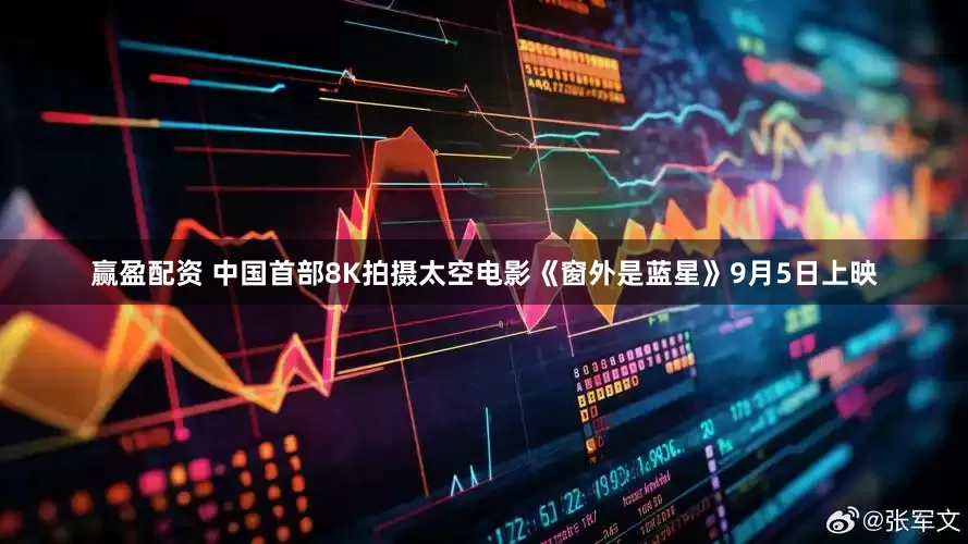 赢盈配资 中国首部8K拍摄太空电影《窗外是蓝星》9月5日上映