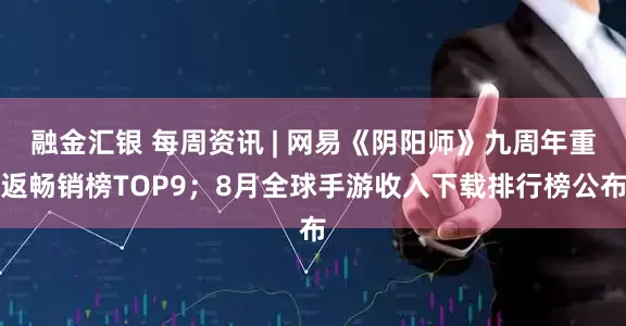 融金汇银 每周资讯 | 网易《阴阳师》九周年重返畅销榜TOP9；8月全球手游收入下载排行榜公布