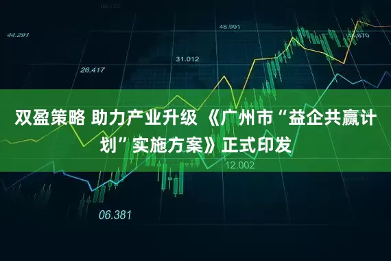 双盈策略 助力产业升级 《广州市“益企共赢计划”实施方案》正式印发