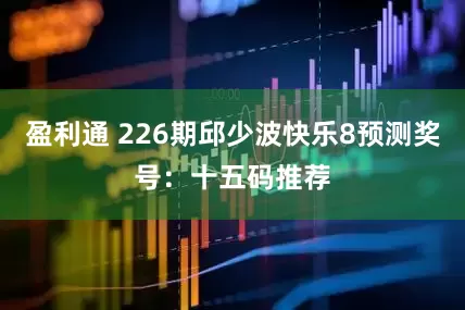 盈利通 226期邱少波快乐8预测奖号：十五码推荐
