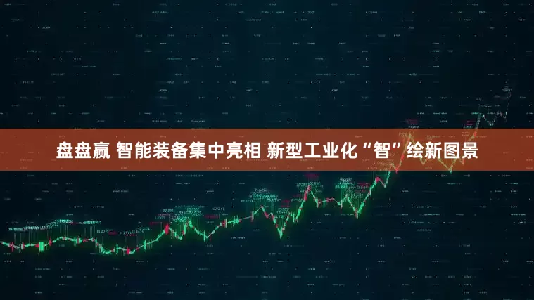 盘盘赢 智能装备集中亮相 新型工业化“智”绘新图景